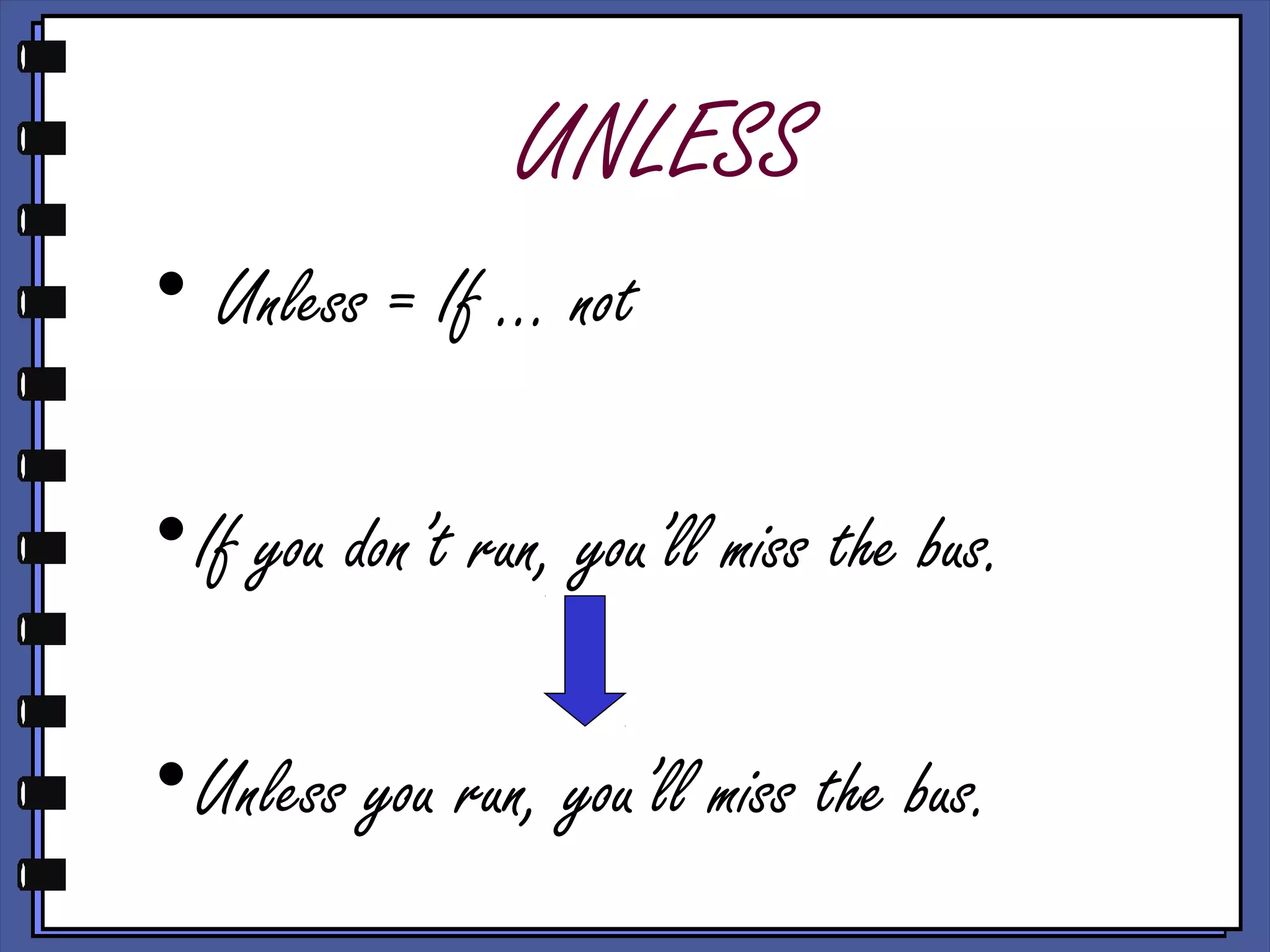 UNLESS
• Unless = If … not
•If you don’t run, you’ll miss the bus.
•Unless you run, you’ll miss the bus.
 