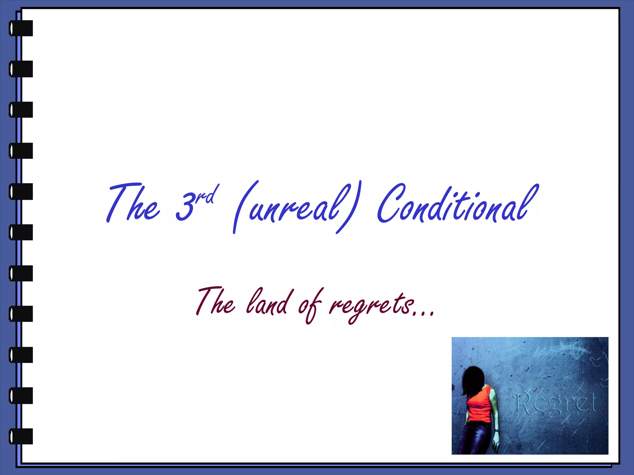 The 3rd
(unreal) Conditional
The land of regrets…
 