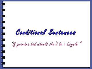 Conditional SentencesConditional Sentences
“If grandma had wheels she’d be a bicycle.”
 