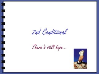 2nd Conditional
There’s still hope…
 