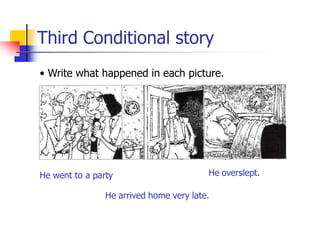 Third Conditional story
• Write what happened in each picture.
He went to a party
He arrived home very late.
He overslept.
 