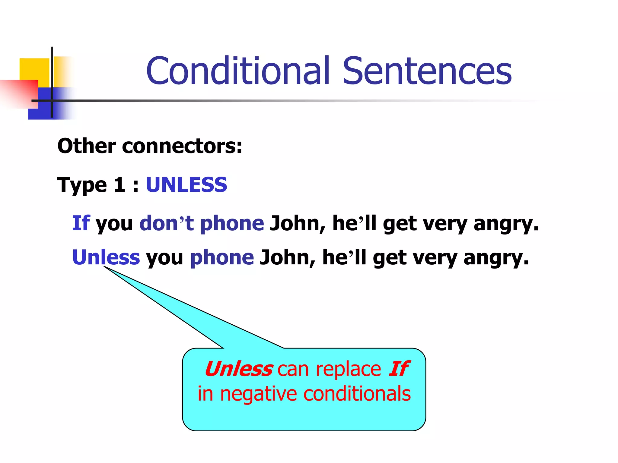 Conditional SentencesOther connectors:Type 1 : UNLESSIf you don’t phone John, he’ll get very angry.Unless you phone John, he’ll get very angry.Unless can replace If in negative conditionals