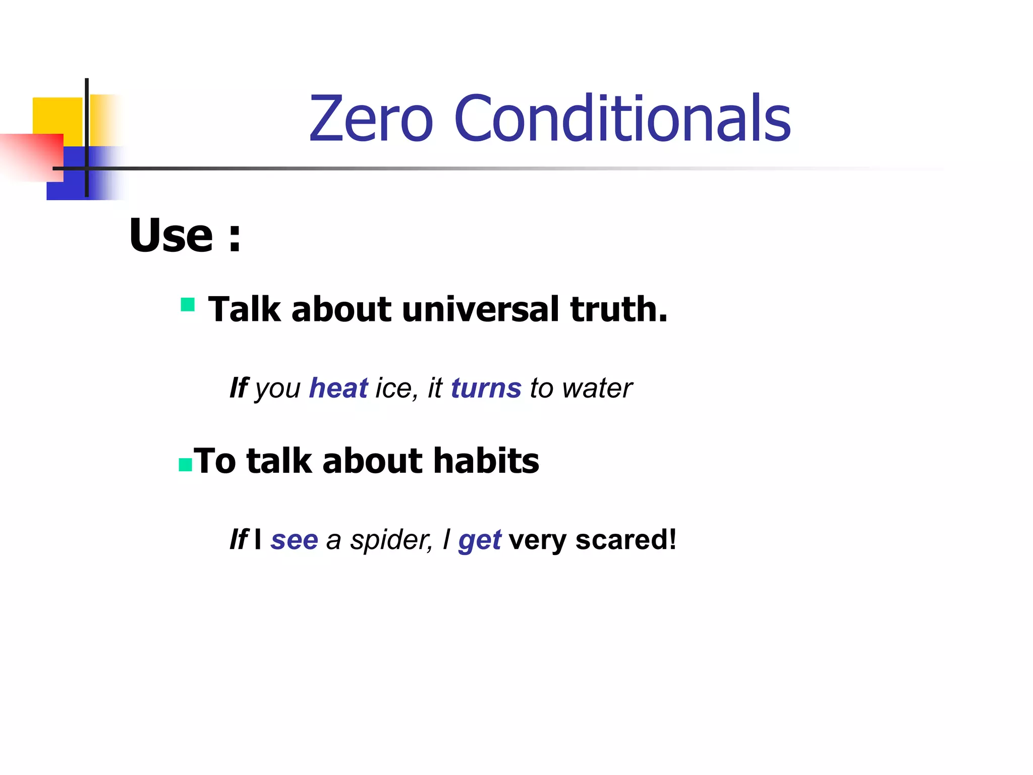 Zero ConditionalsUse : Talk about universal truth.If you heat ice, it turns to waterTo talk about habitsIfIseea spider, I get very scared!