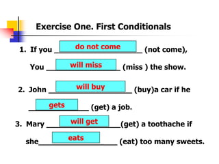 Exercise One. First Conditionals<br />do not come<br />If you ___________________ (not come),<br />     You ______________...