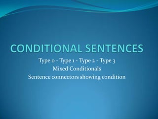 CONDITIONAL SENTENCES Type 0 - Type 1 - Type 2 - Type 3 Mixed Conditionals Sentence connectors showing condition 
