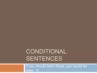 CONDITIONAL
SENTENCES
If you should learn these, you would be
wise. 
 