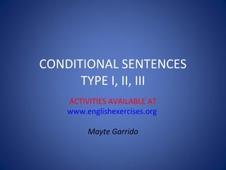 CONDITIONAL SENTENCES
TYPE I, II, III
ACTIVITIES AVAILABLE AT
www.englishexercises.org
Mayte Garrido

 
