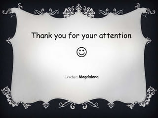 Thank you for your attention.


Teacher: Magdalena

 