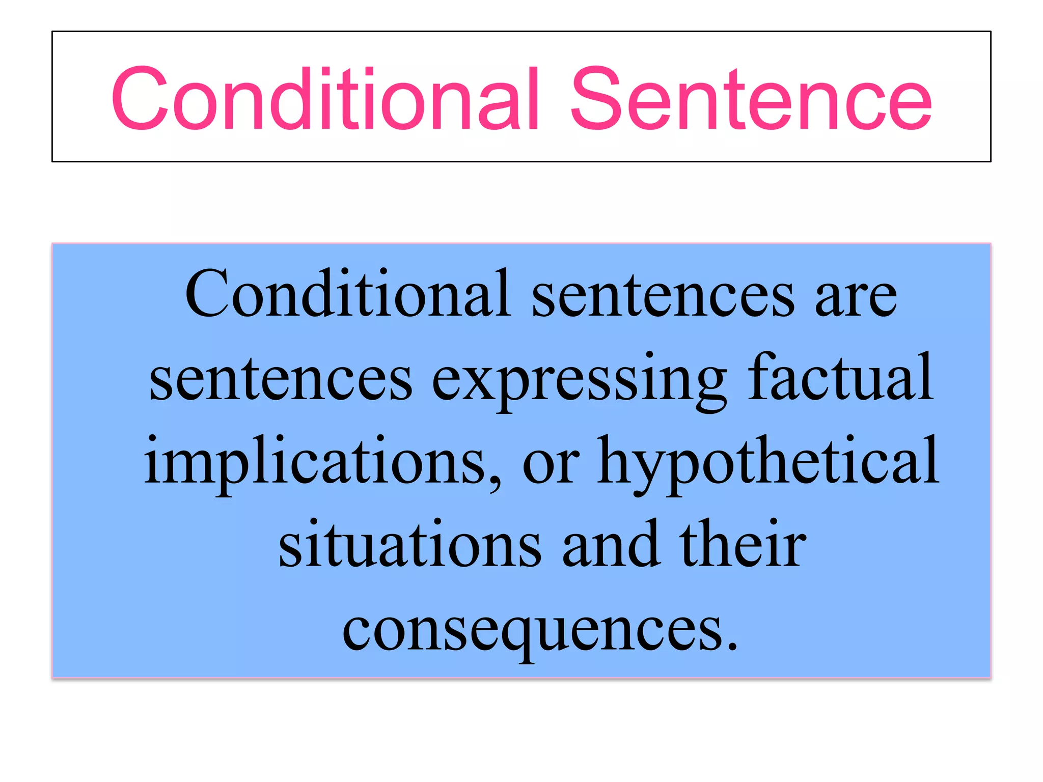 Conditional Sentence
Conditional sentences are
sentences expressing factual
implications, or hypothetical
situations and their
consequences.

 