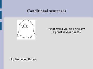 Conditional sentences
What would you do if you saw
a ghost in your house?
By Mercedes Ramos
 