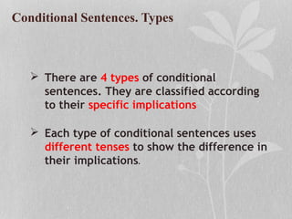 Conditional Sentences. Types
 There are 4 types of conditional
sentences. They are classified according
to their specific implications
 Each type of conditional sentences uses
different tenses to show the difference in
their implications.
 