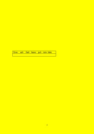 7
Dive- eat- feel- leave- put- rain- take
 