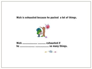 3
Nick is exhausted because he packed a lot of things.
Nick ..................... ........... exhausted if
he ..................... ................... so many things.
 