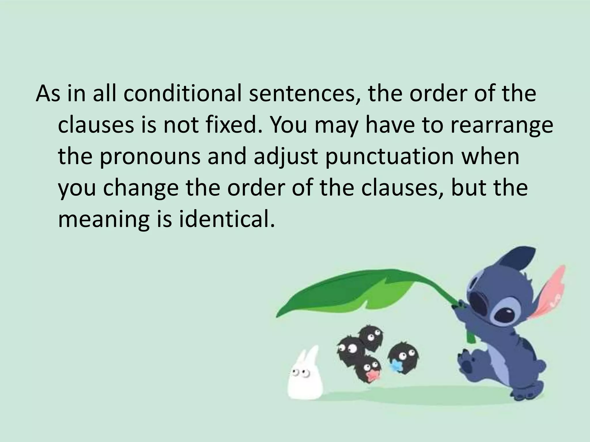 As in all conditional sentences, the order of the
clauses is not fixed. You may have to rearrange
the pronouns and adjust punctuation when
you change the order of the clauses, but the
meaning is identical.
 