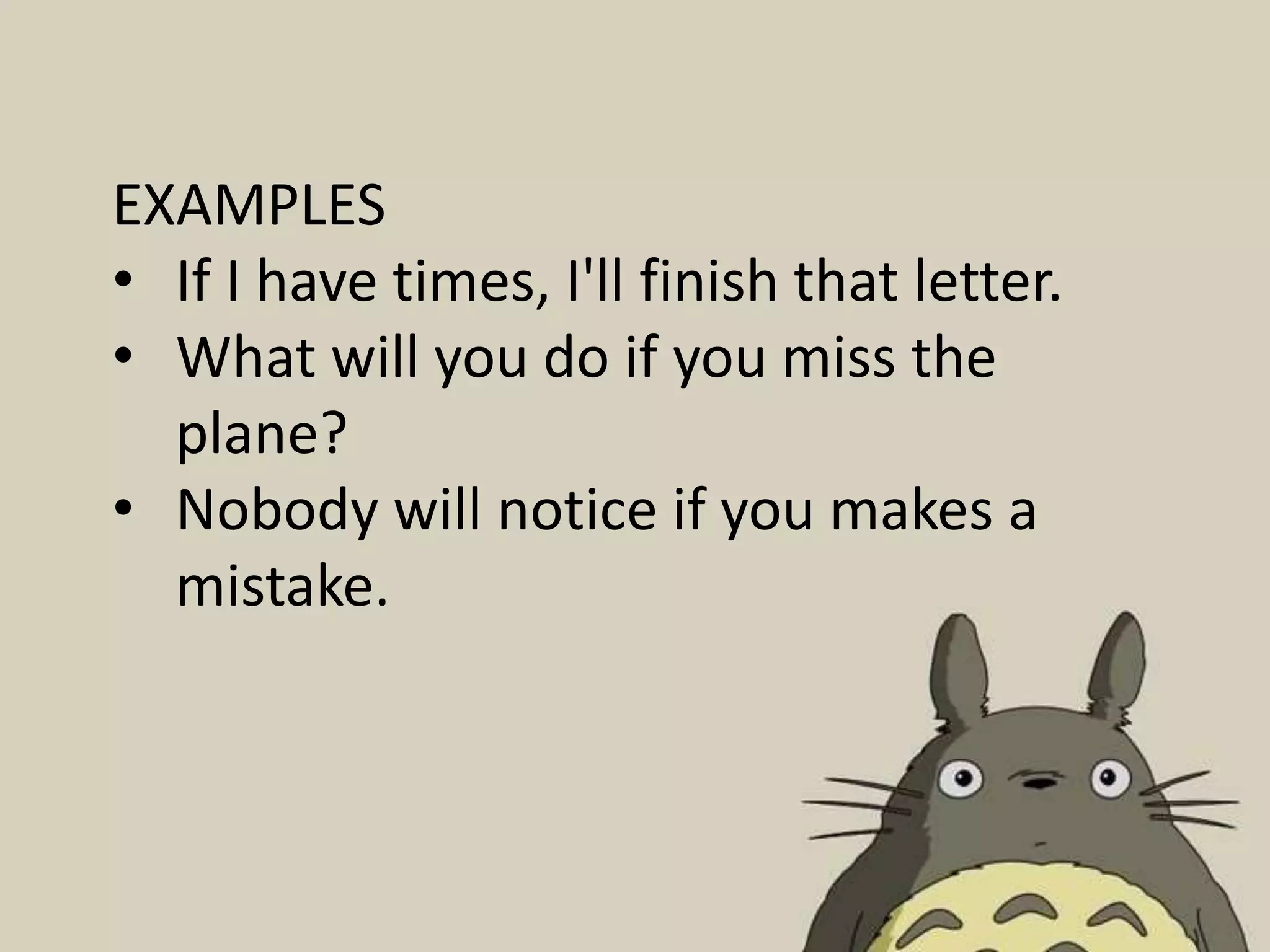 EXAMPLES
• If I have times, I'll finish that letter.
• What will you do if you miss the
plane?
• Nobody will notice if you makes a
mistake.
 