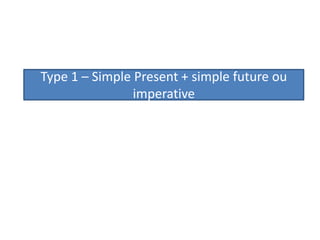 Type 1 – SimplePresent + simple future ou imperative