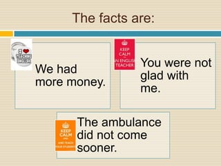 The facts are:
We had
more money.
You were not
glad with
me.
The ambulance
did not come
sooner.
 
