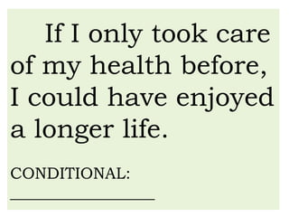 If I only took care
of my health before,
I could have enjoyed
a longer life.
CONDITIONAL:
__________________
 