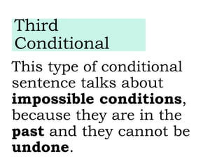 This type of conditional
sentence talks about
impossible conditions,
because they are in the
past and they cannot be
undone.
Third
Conditional
 