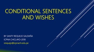CONDITIONAL SENTENCES
AND WISHES
BY SANTY REQUEJO SALDAÑA
ICPNA CHICLAYO-2018
srequejo@icpnachi.edu.pe
Santyna2018
 