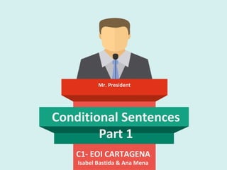 Conditional Sentences
Part 1
C1- EOI CARTAGENA
Isabel Bastida & Ana Mena
Mr. President
 