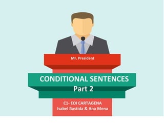 CONDITIONAL SENTENCES
Part 2
C1- EOI CARTAGENA
Isabel Bastida & Ana Mena
Mr. President
 