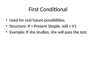 First Conditional
• Used for real future possibilities.
• Structure: If + Present Simple, will + V1
• Example: If she studies, she will pass the test.
 