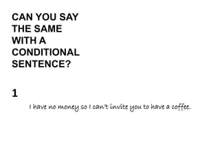I have no money so I can’t invite you to have a coffee.
CAN YOU SAY
THE SAME
WITH A
CONDITIONAL
SENTENCE?
1
 