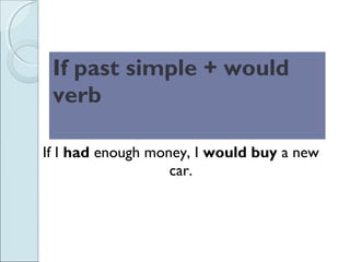 If I had enough money, I would buy a new
car.
If past simple + would
verb
 