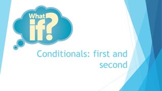 Conditionals: first and
second
 