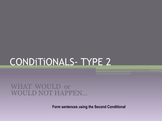 CONDiTiONALS- TYPE 2 WHAT WOULDorWOULD NOT HAPPEN… FormsentencesusingtheSecondConditional 