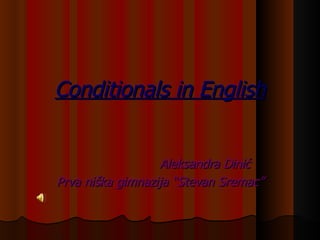 Conditionals in English Aleksandra Dinić Prva niška gimnazija “Stevan Sremac” 