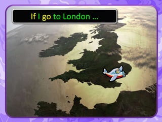 If I go to London …
 