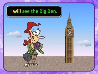 I will see the Big Ben.
 