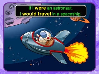 If I were an astronaut,
I would travel in a spaceship.
 