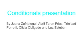 Conditionals presentation
By Juana Zufriategui, Abril Teran Frias, Trinidad
Porretti, Olivia Obligado and Luz Esteban
 