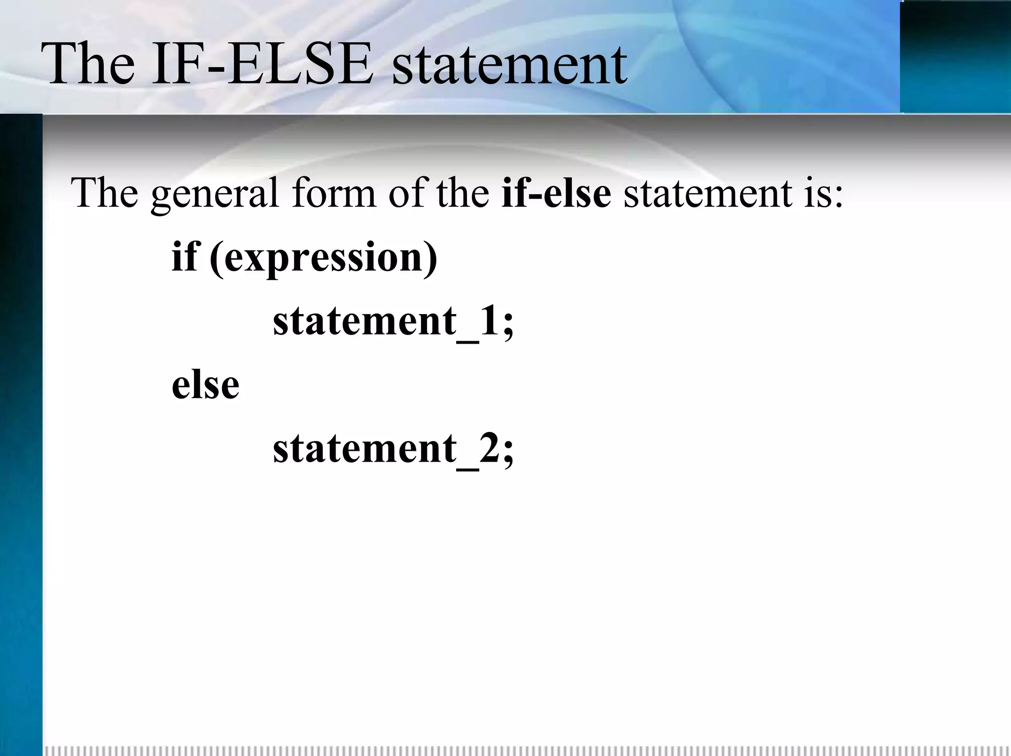 The IF-ELSE statement
 The general form of the if-else statement is:
      if (expression)
            statement_1;
      else
            statement_2;
 