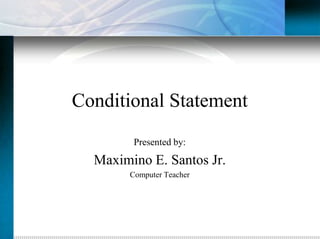 Conditional Statement
         Presented by:
  Maximino E. Santos Jr.
        Computer Teacher
 