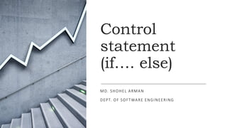 Control
statement
(if…. else)
MD. SHOHEL ARMAN
DEPT. OF SOFTWARE ENGINEERING
 