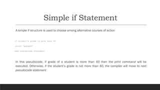 Simple if Statement
A simple if structure is used to choose among alternative courses of action
if student’s grade is more...