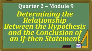 Determining the
Relationship
Between the Hypothesis
and the Conclusion of
an If-then Statement
Quarter 2 – Module 9
 