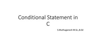 Conditional Statement in
C
S.Muthuganesh M.Sc.,B.Ed
 