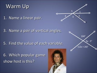 Warm Up Name a linear pair. Name a pair of vertical angles. Find the value of each variable. Which popular game  show host is this? 1 2 3 4 5 104° (12x + 20)° 9y - 5° 
