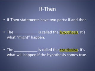 If-Then If-Then statements have two parts: if and then The ___________ is called the  hypothesis . It’s what “might” happen. The ___________ is called the  conclusion . It’s what will happen if the hypothesis comes true. 