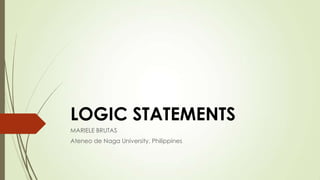 LOGIC STATEMENTS
MARIELE BRUTAS
Ateneo de Naga University, Philippines

 