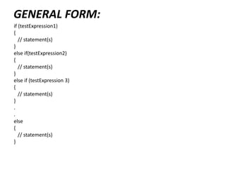 GENERAL FORM:
if (testExpression1)
{
// statement(s)
}
else if(testExpression2)
{
// statement(s)
}
else if (testExpression 3)
{
// statement(s)
}
.
.
else
{
// statement(s)
}
 
