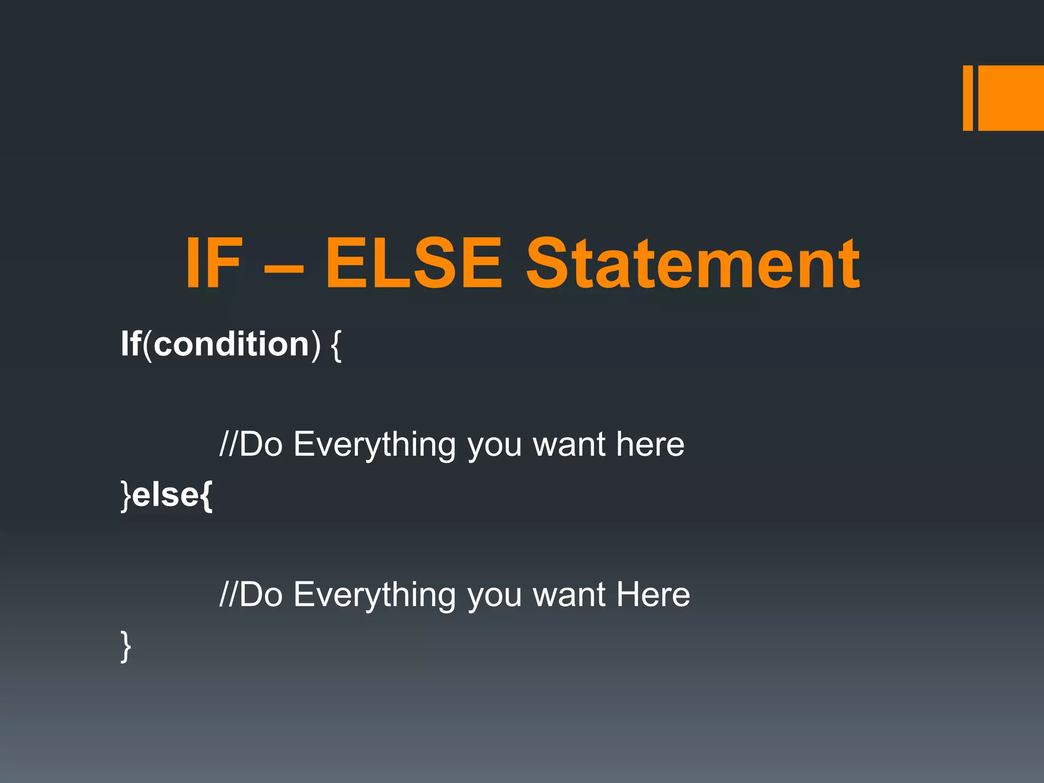 IF – ELSE Statement
If(condition) {
//Do Everything you want here
}else{
//Do Everything you want Here
}
 