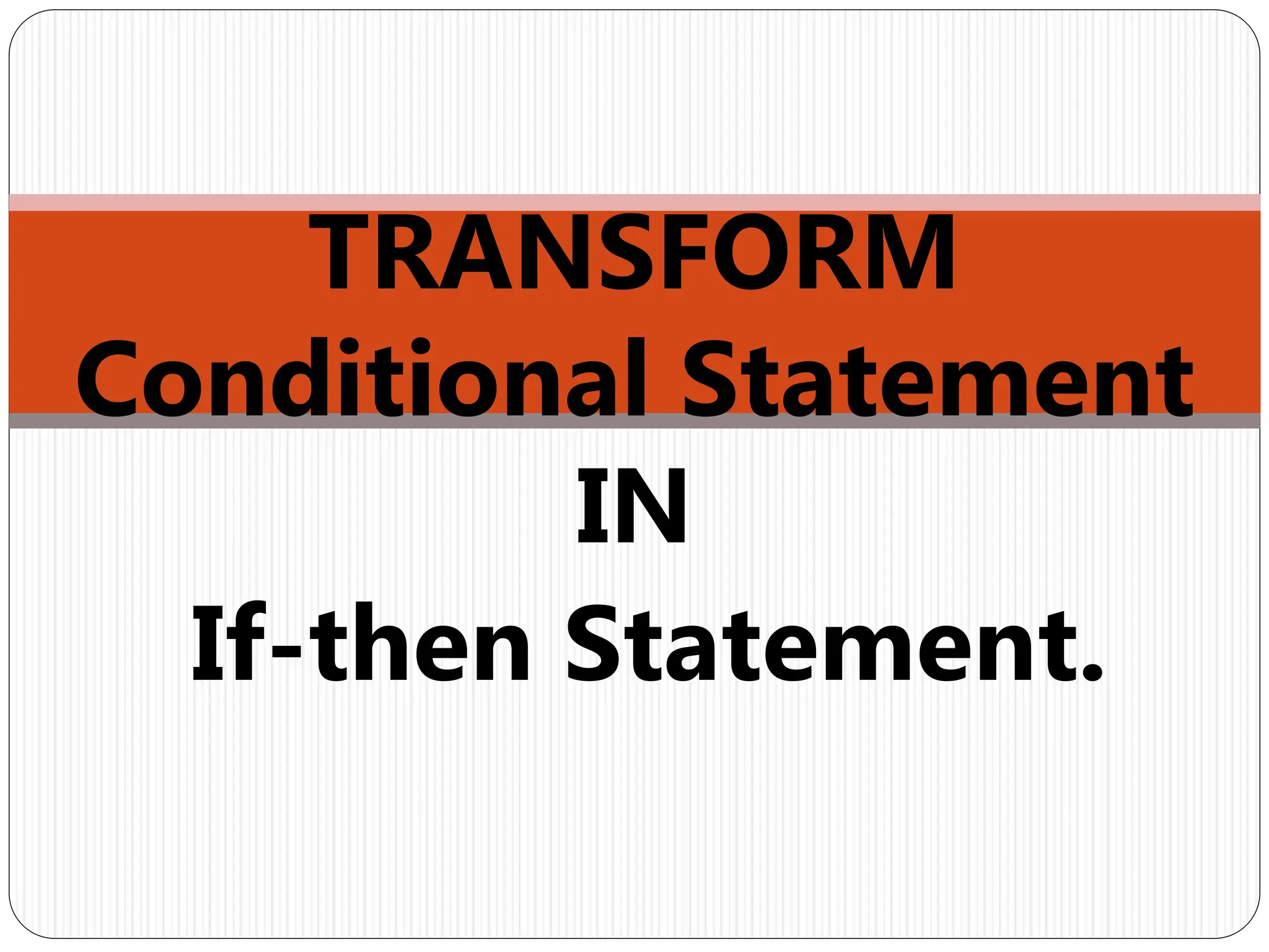 TRANSFORM
Conditional Statement
IN
If-then Statement.
 