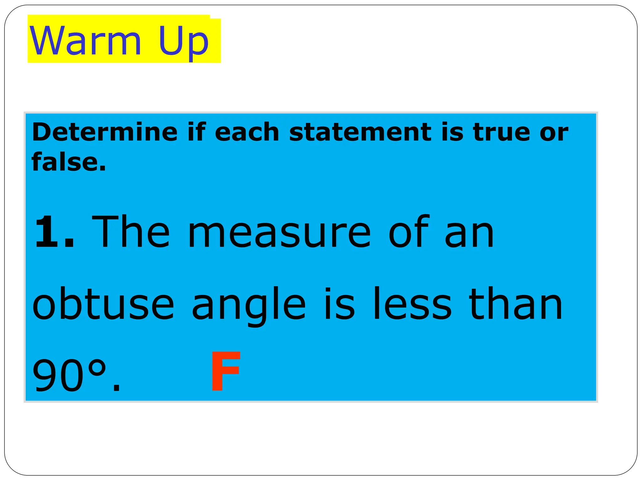Warm Up
Determine if each statement is true or
false.
1. The measure of an
obtuse angle is less than
90°. F
 