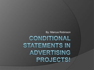 Conditional Statements in Advertising Projects! By: Marcus Robinson 